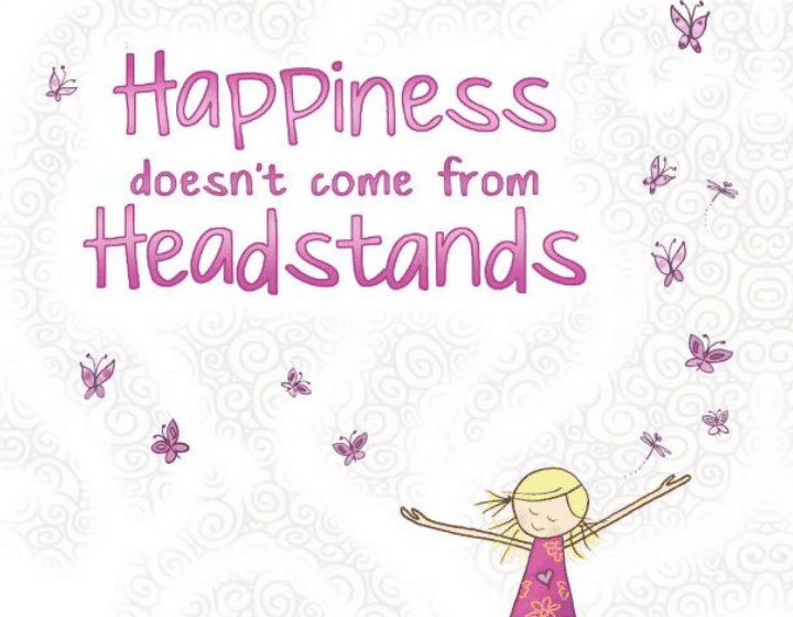 Happiness Doesn't come From Headstands
